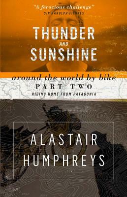 Thunder and Sunshine: Around the World by Bike, Part Two: Riding Home from Patagonia by Alastair Humphreys