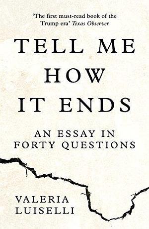 Tell Me How it Ends: An Essay in Forty Questions by Valeria Luiselli, Valeria Luiselli