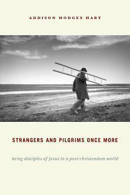 Strangers and Pligrims Once More: Being Disciples of jesus in a Post-Christendom World by Addison Hodges Hart, Addison Hodges Hart