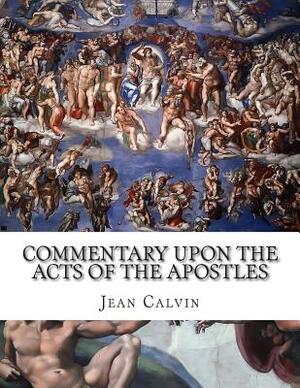 Commentary Upon the Acts of the Apostles by Jean Calvin