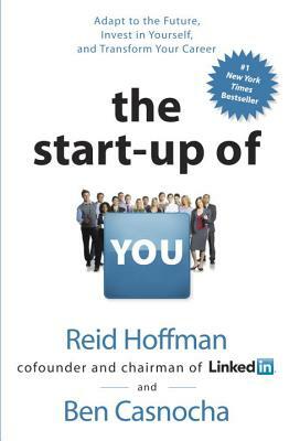 The Start-Up of You: Adapt to the Future, Invest in Yourself, and Transform Your Career by Reid Hoffman, Ben Casnocha