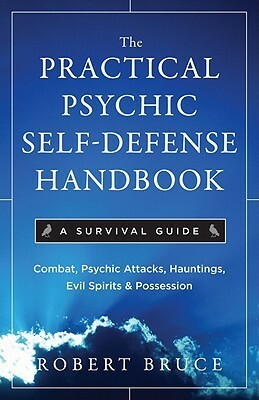 The Practical Psychic Self Defense Handbook: A Survival Guide by Robert Bruce