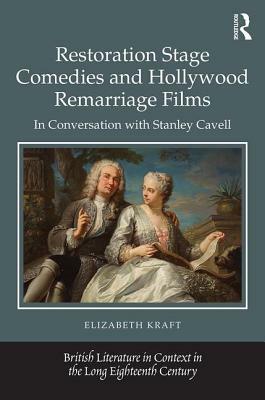 Restoration Stage Comedies and Hollywood Remarriage Films: In Conversation with Stanley Cavell by Elizabeth Kraft