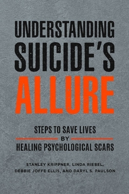 Understanding Suicide's Allure: Steps to Save Lives by Healing Psychological Scars by Debbie Joffe Ellis, Linda Riebel, Stanley Krippner