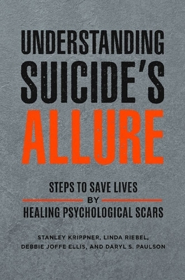 Understanding Suicide's Allure: Steps to Save Lives by Healing Psychological Scars by Linda Riebel, Debbie Joffe Ellis, Stanley Krippner