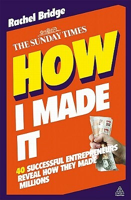 How I Made It: 40 Successful Entrepreneurs Reveal How They Made Millions by Rachel Bridge
