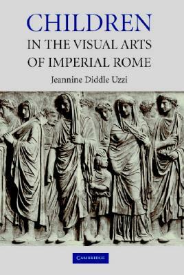 Children in the Visual Arts of Imperial Rome by Jeannine Diddle Uzzi