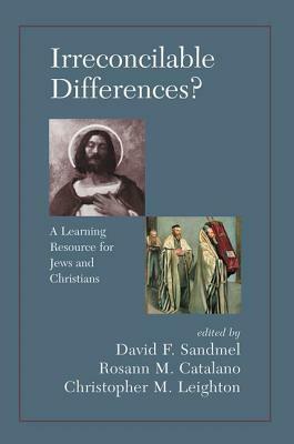 Irreconcilable Differences?: A Learning Resource for Jews and Christians by Chrostopher M. Leighton, David Sandmel, Rosann M. Catalano