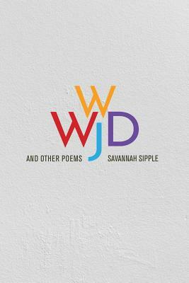 WWJD and Other Poems by Savannah Sipple