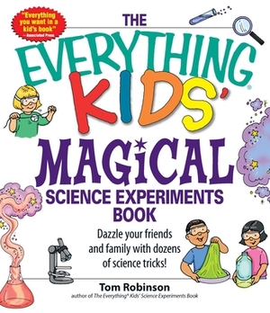 The Everything Kids' Magical Science Experiments Book: Dazzle Your Friends and Family by Making Magical Things Happen! by Tim Robinson