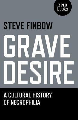 Grave Desire: A Cultural History of Necrophilia by Steve Finbow