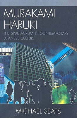 Murakami Haruki: The Simulacrum in Contemporary Japanese Culture by Michael Robert Seats