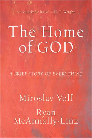 The Home of God (Theology for the Life of the World): A Brief Story of Everything by Miroslav Volf, Miroslav Volf, Ryan McAnnally-Linz