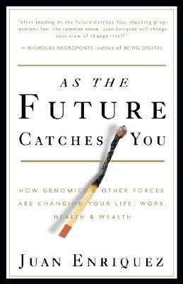 As the Future Catches You: How Genomics & Other Forces Are Changing Your Life, Work, Health & Wealth by Juan Enriquez