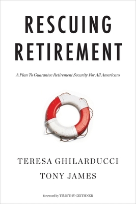 Rescuing Retirement: A Plan to Guarantee Retirement Security for All Americans by Teresa Ghilarducci, Tony James