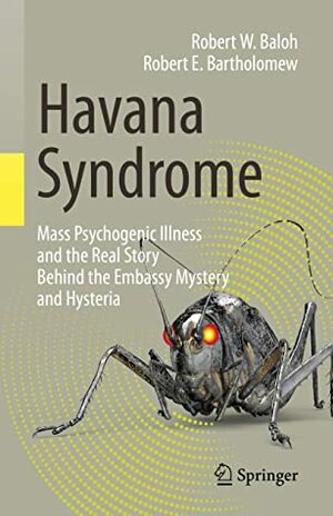 Havana Syndrome: Mass Psychogenic Illness and the Real Story Behind the Embassy Mystery and Hysteria by Robert E. Bartholomew, Robert W. Baloh