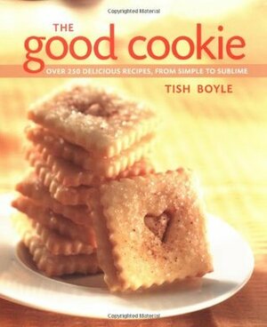 The Good Cookie: Over 250 Delicious Recipes from Simple to Sublime by Tish Boyle