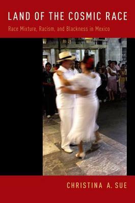 Land of the Cosmic Race: Race Mixture, Racism, and Blackness in Mexico by Christina A. Sue