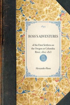 Ross's Adventures: Of the First Settlers on the Oregon or Columbia River, 1810-1813 by Alexander Ross
