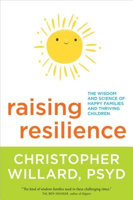 Raising Resilience: The Wisdom and Science of Happy Families and Thriving Children by Christopher Willard