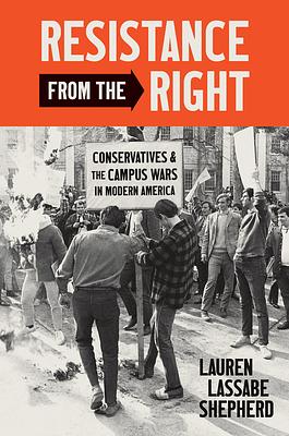 Resistance from the Right: Conservatives and the Campus Wars in Modern America by Lauren Lassabe Shepherd