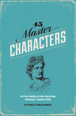 45 Master Characters: Mythic Models for Creating Original Characters by Victoria Lynn Schmidt