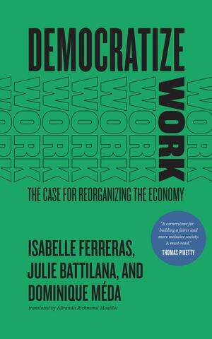 Democratize Work: The Case for Reorganizing the Economy by Dominique Méda, Julie Battilana, Isabelle Ferreras