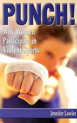 Punch!: Why Women Participate in Violent Sports by Jennifer Lawler