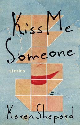 Kiss Me Someone: Stories by Karen Shepard