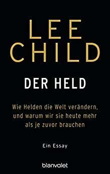 Der Held: Wie Helden die Welt verändern, und warum wir sie heute mehr als je zuvor brauchen. - Ein Essay by Lee Child