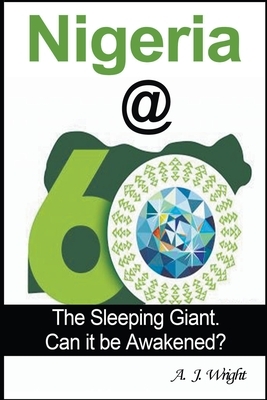 Nigeria@60: The Sleeping Giant. Can it be Awakened? by A. J. Wright