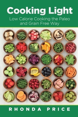 Cooking Light: Low Calorie Cooking the Paleo and Grain Free Way by Rhonda Price