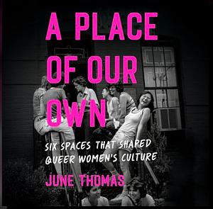 A Place of Our Own: Six Spaces That Shaped Queer Women's Culture by June Thomas