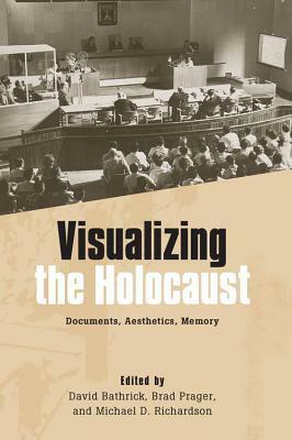 Visualizing the Holocaust: Documents, Aesthetics, Memory by Michael D. Richardson, Brad Prager, David Bathrick