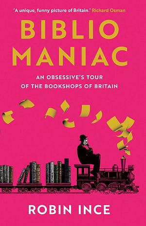 Bibliomaniac: An Obsessive's Tour of the Bookshops of Britain by Robin Ince, Robin Ince