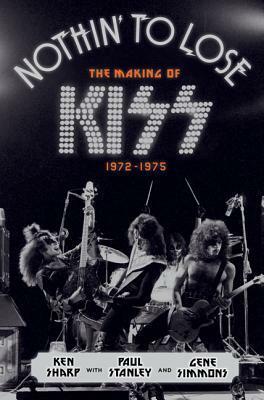 Nothin' to Lose: The Making of KISS (1972-1975) by Gene Simmons, Paul Stanley, Ken Sharp