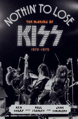 Nothin' to Lose: The Making of KISS (1972-1975) by Gene Simmons, Ken Sharp, Paul Stanley