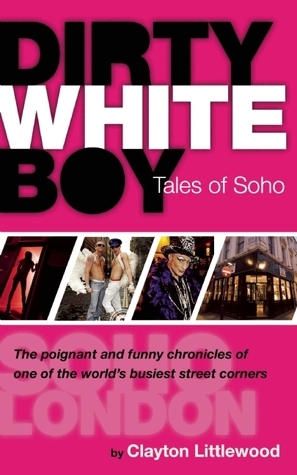 Dirty White Boy: Tales of Soho by Clayton Littlewood