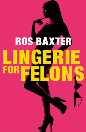 Lingerie for Felons by Ros Baxter