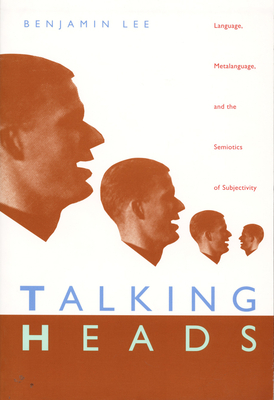 Talking Heads: Language, Metalanguage, and the Semiotics of Subjectivity by Benjamin Lee