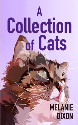 A Collection of Cats: Wonderful cat stories for everyone. Stories about clever kittens, magical cats, rescue cats, and just cats. Fun cat st by Melanie Dixon