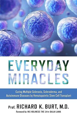 Everyday Miracles: Curing Multiple Sclerosis, Scleroderma, and Autoimmune Diseases by Hematopoietic Stem Cell Transplant by Richard Burt, Dr. Richard Burt