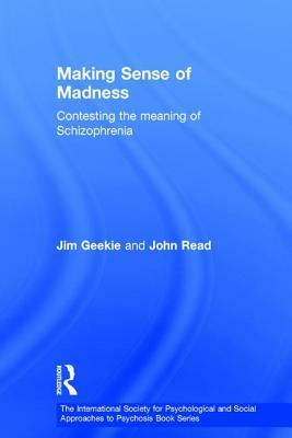 Making Sense of Madness: Contesting the Meaning of Schizophrenia by John Read, Jim Geekie