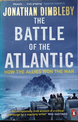 The Battle of the Atlantic: How the Allies Won the War by Jonathan Dimbleby