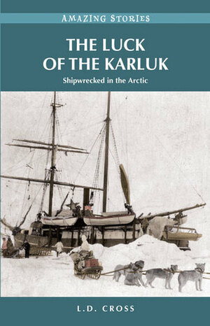 The Luck of the Karluk: Shipwrecked in the Arctic by L.D. Cross