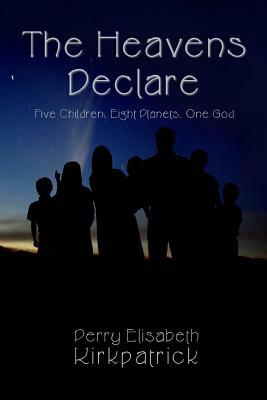 The Heavens Declare: Five Children, Eight Planets, One God by Perry Elisabeth Kirkpatrick