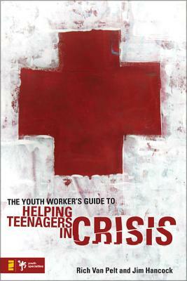 The Youth Worker's Guide to Helping Teenagers in Crisis by Jim Hancock, Rich Van Pelt