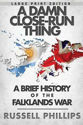 A Damn Close-Run Thing (Large Print): A Brief History Of The Falklands Conflict by Russell Phillips