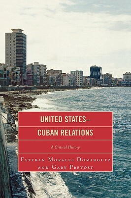 United States-Cuban Relations: A Critical History by Gary Prevost, Esteban Morales Dominguez