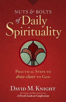 Nuts & Bolts of Daily Spirituality: Practical Steps to Draw Closer to God by David M. Knight